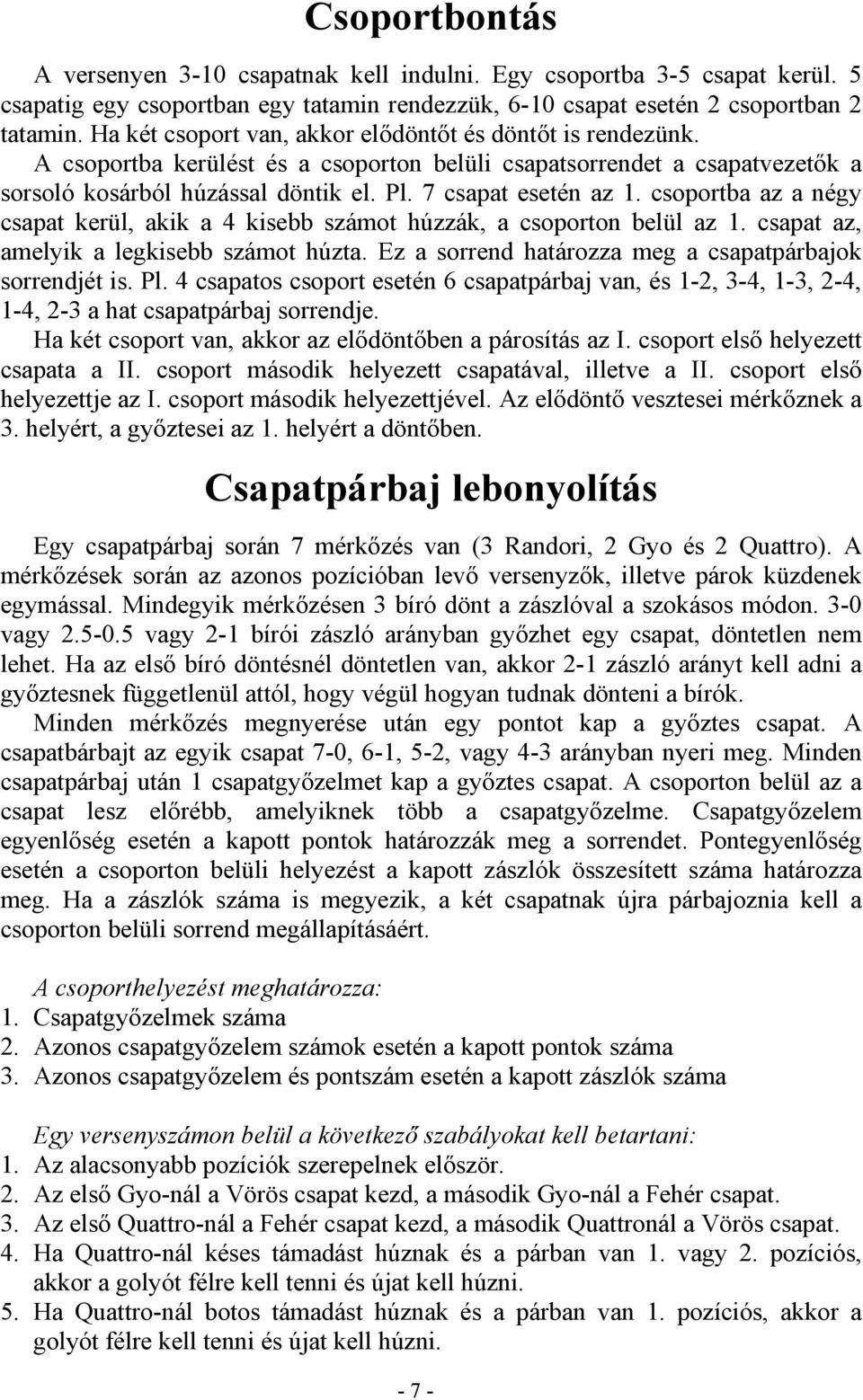 csoportba az a négy csapat kerül, akik a 4 kisebb számot húzzák, a csoporton belül az 1. csapat az, amelyik a legkisebb számot húzta. Ez a sorrend határozza meg a csapatpárbajok sorrendjét is. Pl.