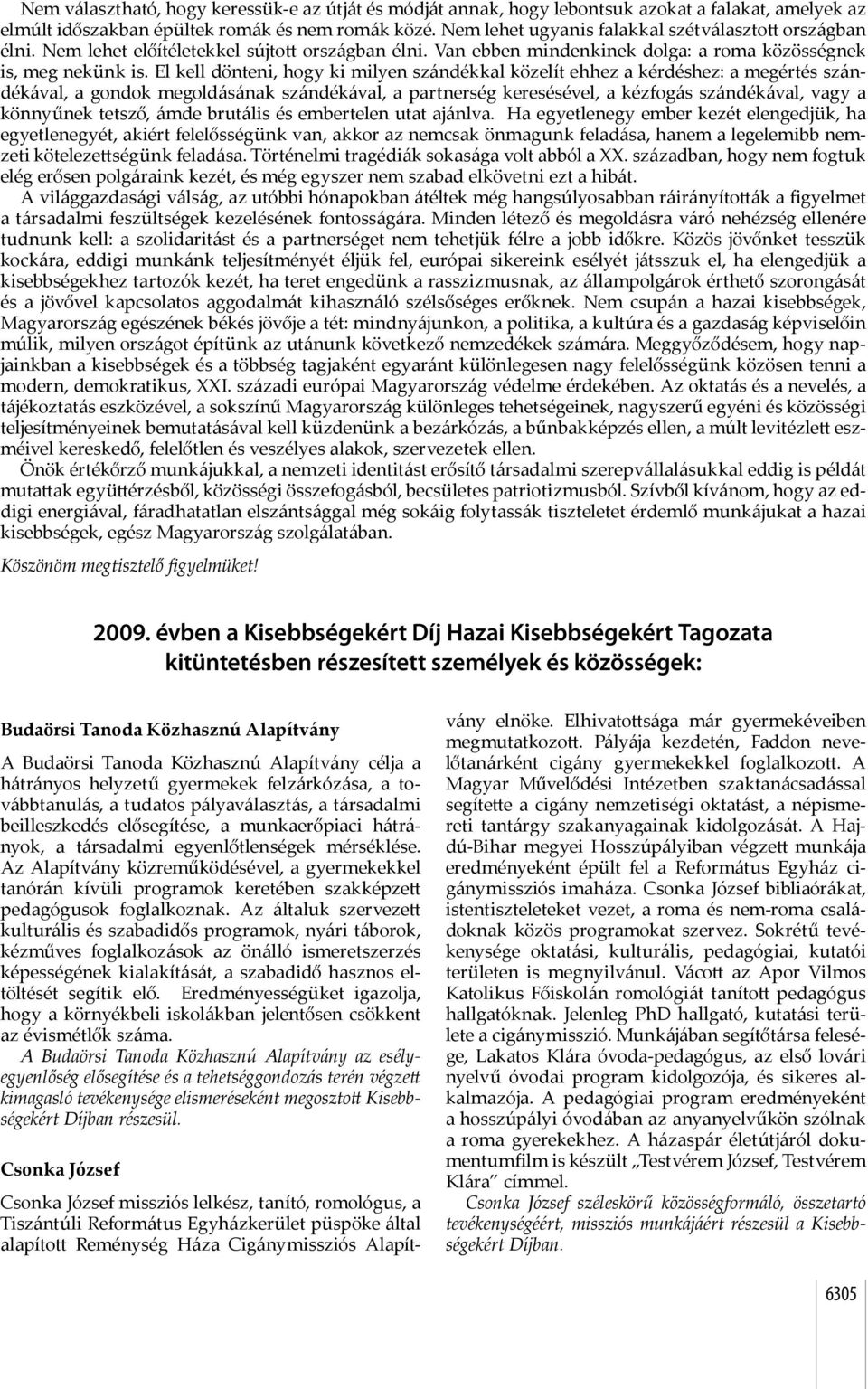 El kell dönteni, hogy ki milyen szándékkal közelít ehhez a kérdéshez: a megértés szándékával, a gondok megoldásának szándékával, a partnerség keresésével, a kézfogás szándékával, vagy a könnyűnek