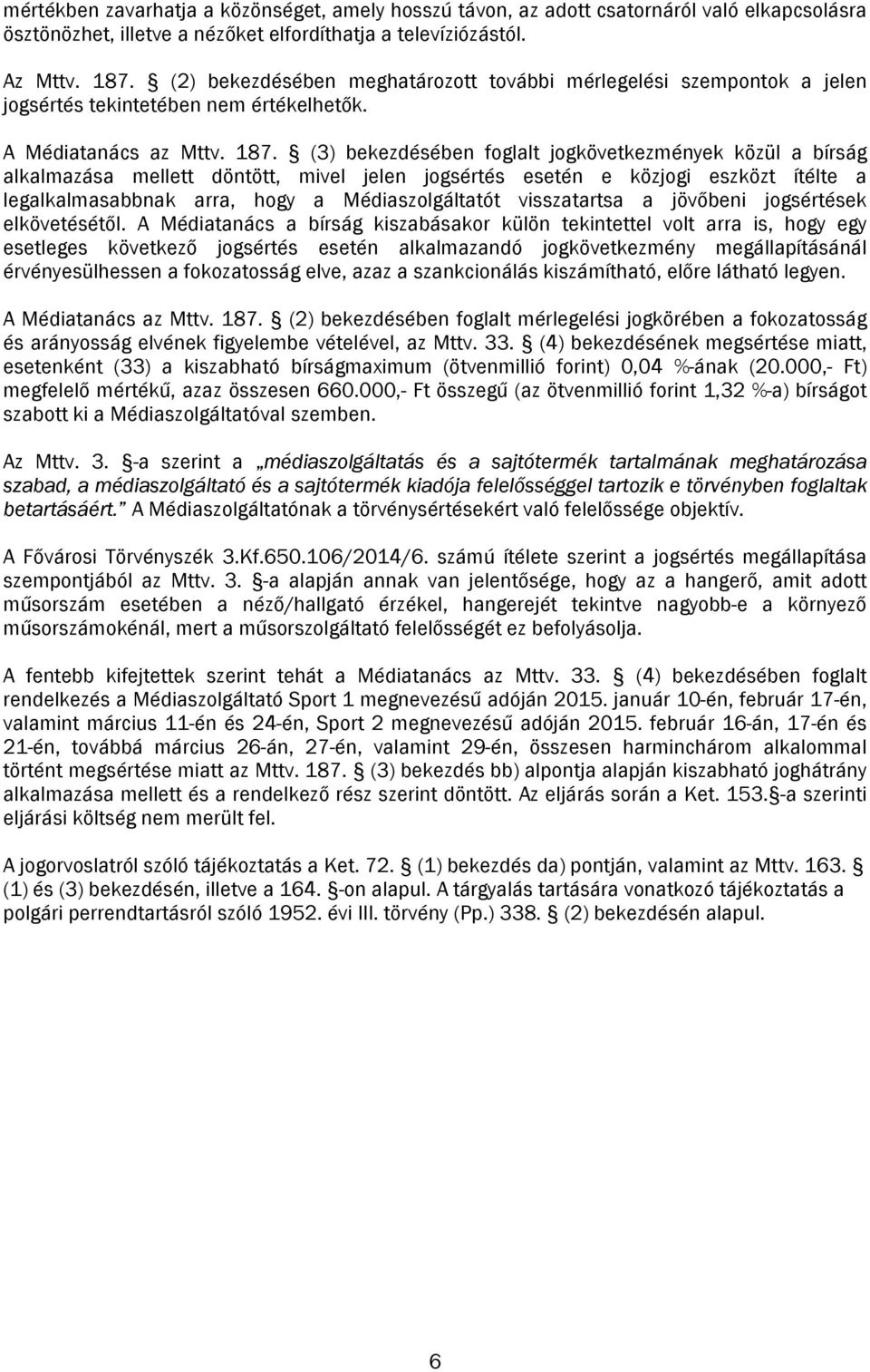 (3) bekezdésében foglalt jogkövetkezmények közül a bírság alkalmazása mellett döntött, mivel jelen jogsértés esetén e közjogi eszközt ítélte a legalkalmasabbnak arra, hogy a Médiaszolgáltatót