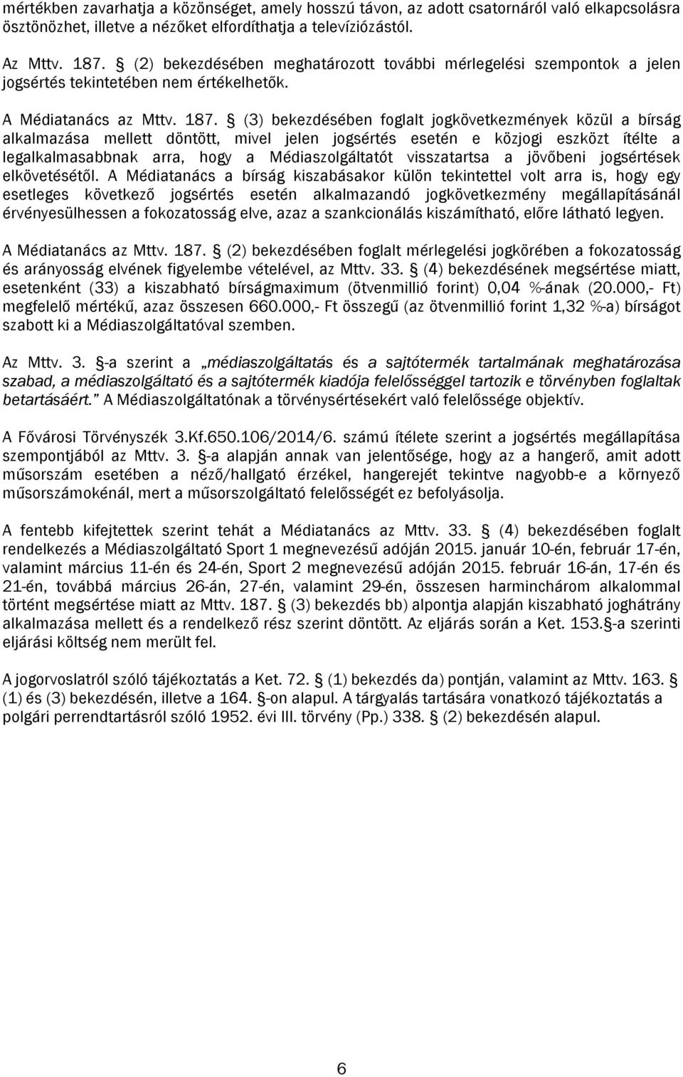 (3) bekezdésében foglalt jogkövetkezmények közül a bírság alkalmazása mellett döntött, mivel jelen jogsértés esetén e közjogi eszközt ítélte a legalkalmasabbnak arra, hogy a Médiaszolgáltatót