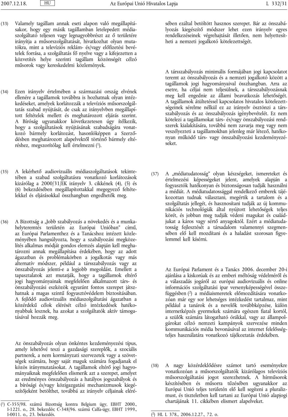 területére irányítja a műsorszolgáltatását, hivatkozhat olyan mutatókra, mint a televíziós reklám- és/vagy előfizetési bevételek forrása, a szolgáltatás fő nyelve vagy a kifejezetten a közvetítés