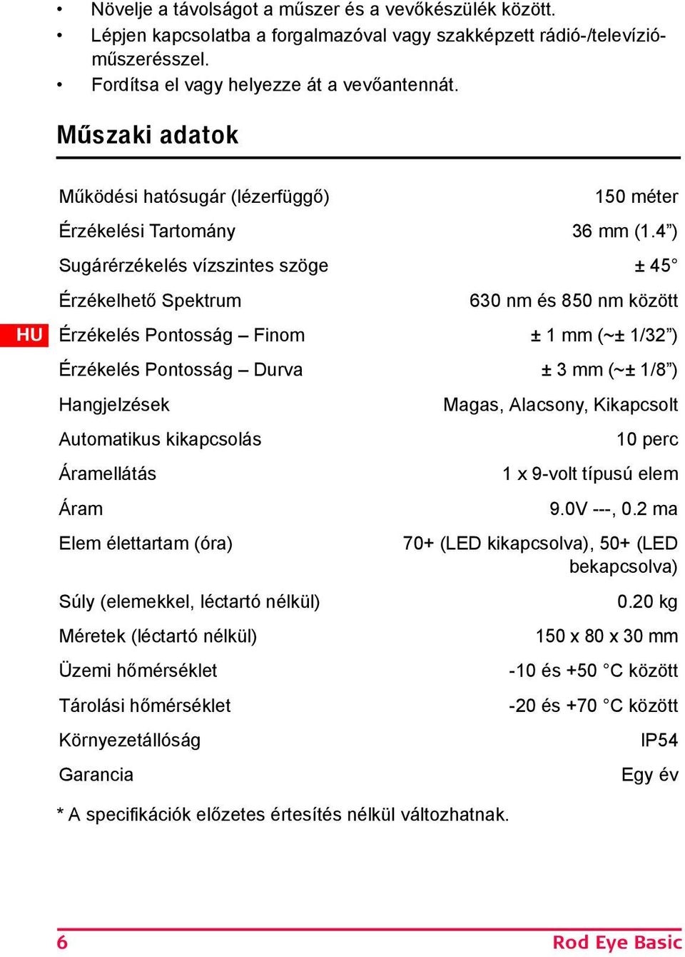 4 ) Sugárérzékelés vízszintes szöge ± 45 Érzékelhető Spektrum 630 nm és 850 nm között Érzékelés Pontosság Finom ± 1 mm (~± 1/32 ) Érzékelés Pontosság Durva ± 3 mm (~± 1/8 ) Hangjelzések Automatikus