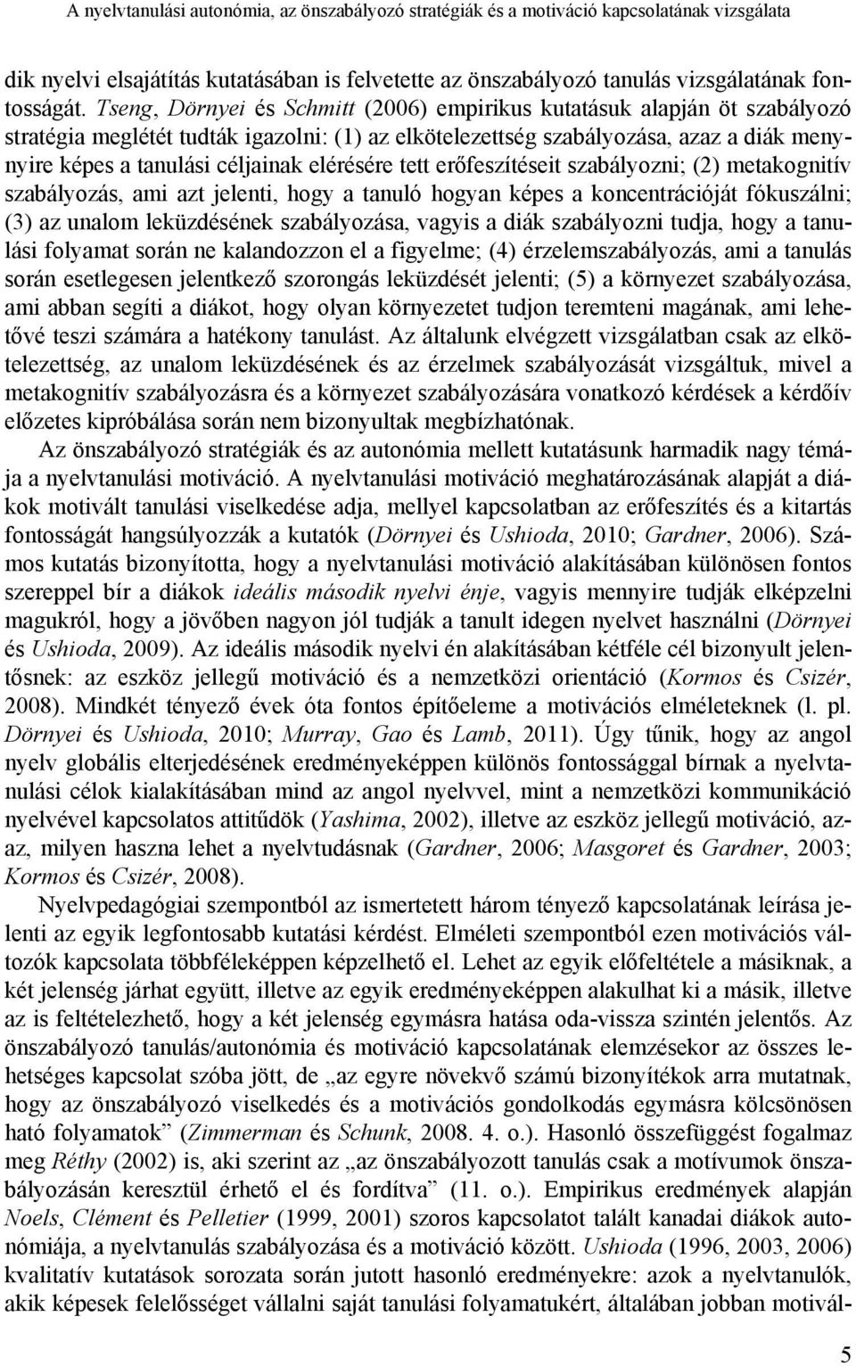 elérésére tett erőfeszítéseit szabályozni; (2) metakognitív szabályozás, ami azt jelenti, hogy a tanuló hogyan képes a koncentrációját fókuszálni; (3) az unalom leküzdésének szabályozása, vagyis a