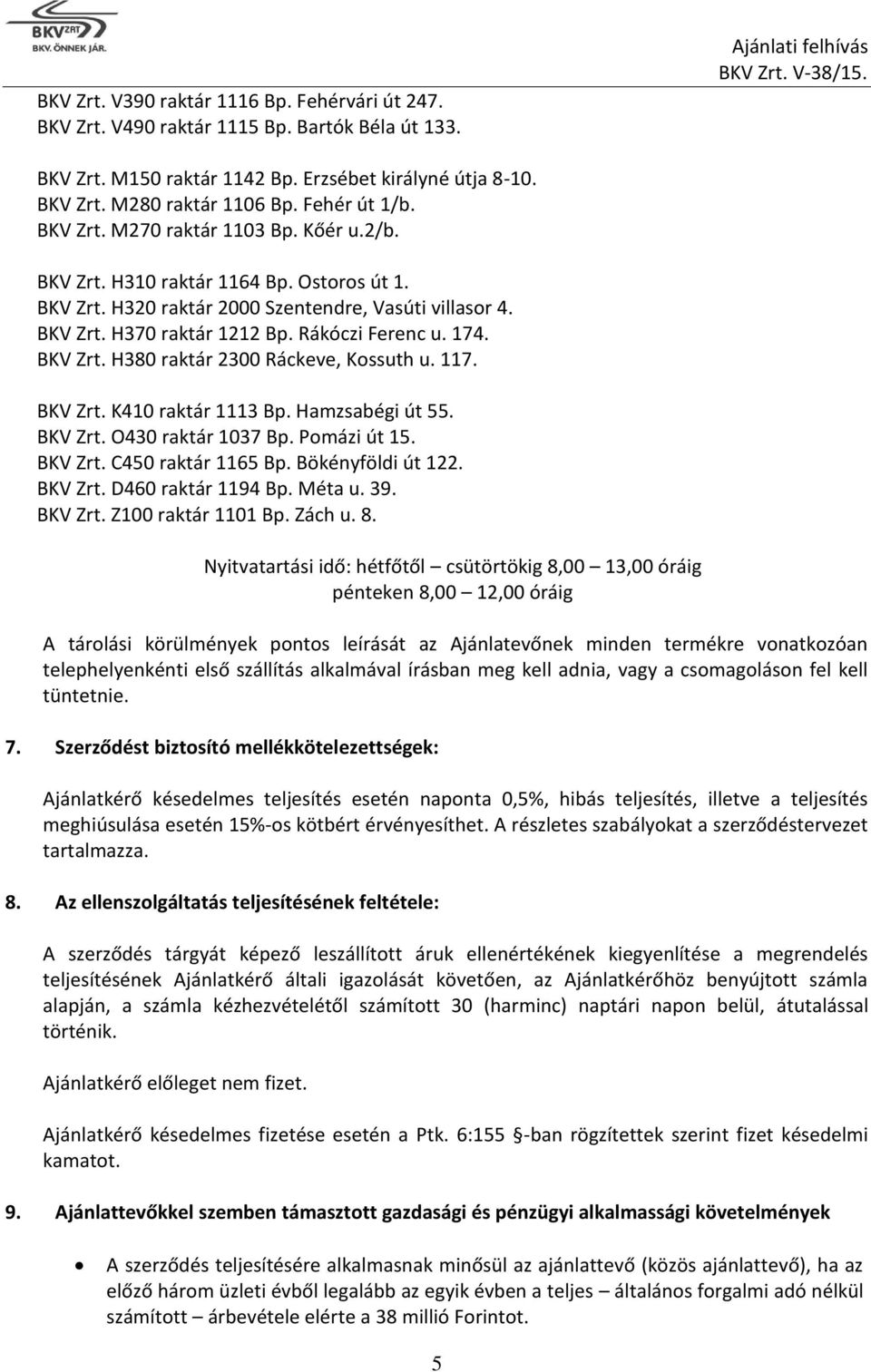 Rákóczi Ferenc u. 174. BKV Zrt. H380 raktár 2300 Ráckeve, Kossuth u. 117. BKV Zrt. K410 raktár 1113 Bp. Hamzsabégi út 55. BKV Zrt. O430 raktár 1037 Bp. Pomázi út 15. BKV Zrt. C450 raktár 1165 Bp.