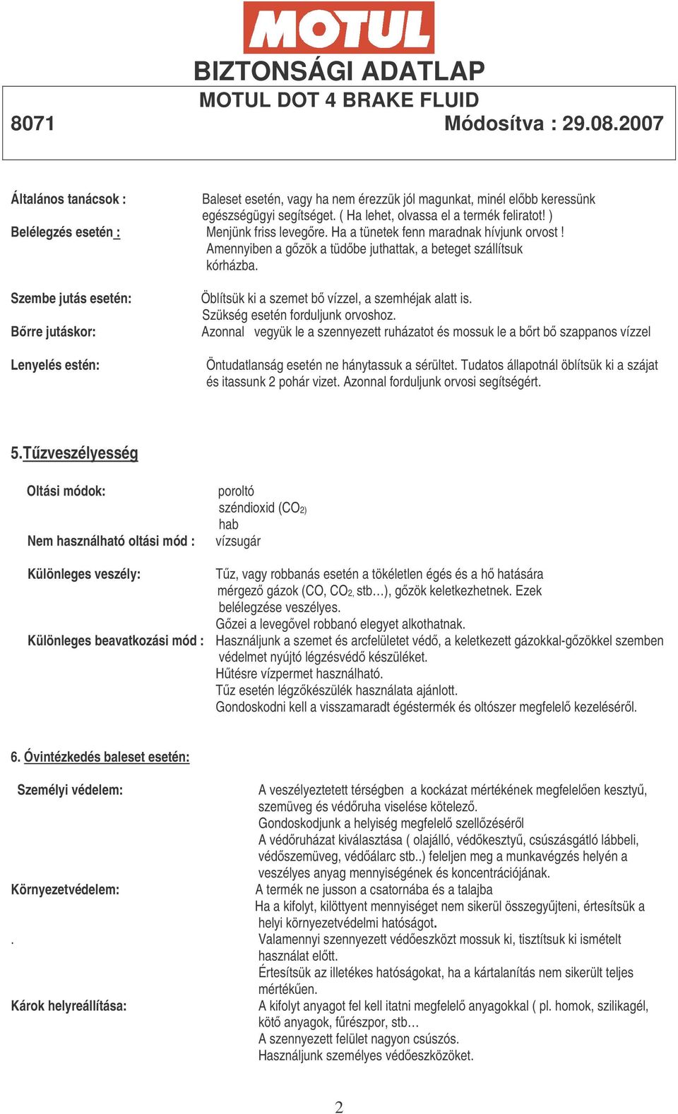 Szembe jutás esetén: Brre jutáskor: Lenyelés estén: Öblítsük ki a szemet b vízzel, a szemhéjak alatt is. Szükség esetén forduljunk orvoshoz.