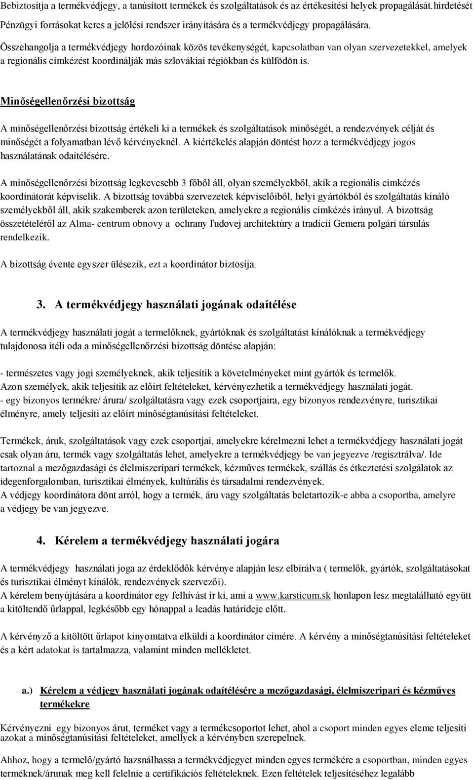 Összehangolja a termékvédjegy hordozóinak közös tevékenységét, kapcsolatban van olyan szervezetekkel, amelyek a regionális címkézést koordinálják más szlovákiai régiókban és külfödön is.