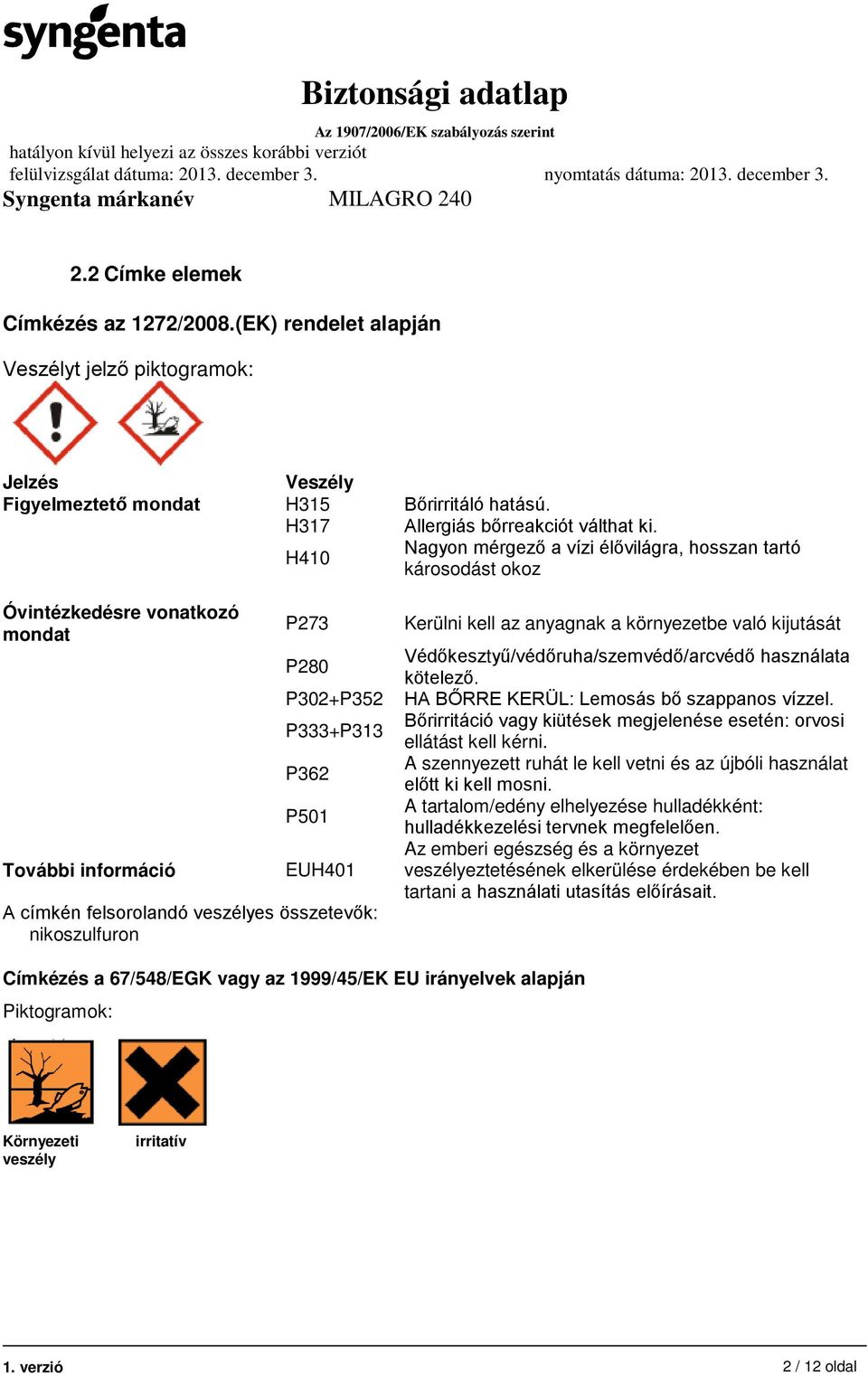 összetevők: nikoszulfuron Kerülni kell az anyagnak a környezetbe való kijutását Védőkesztyű/védőruha/szemvédő/arcvédő használata kötelező. HA BŐRRE KERÜL: Lemosás bő szappanos vízzel.