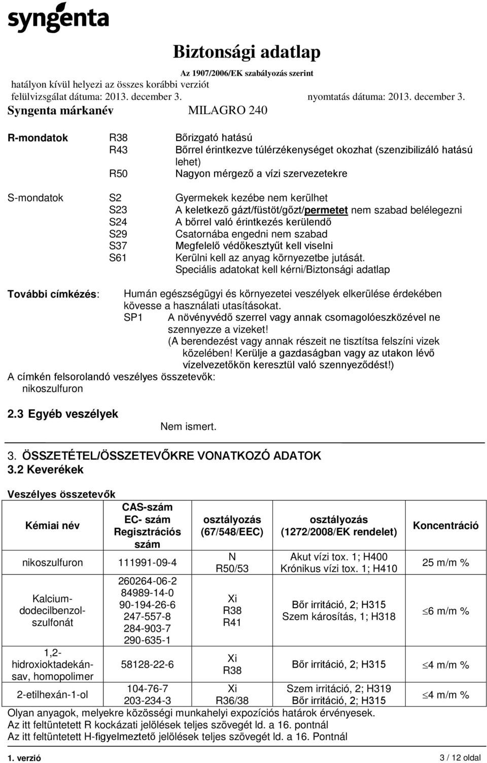 környezetbe jutását. Speciális adatokat kell kérni/biztonsági adatlap További címkézés: Humán egészségügyi és környezetei veszélyek elkerülése érdekében kövesse a használati utasításokat.