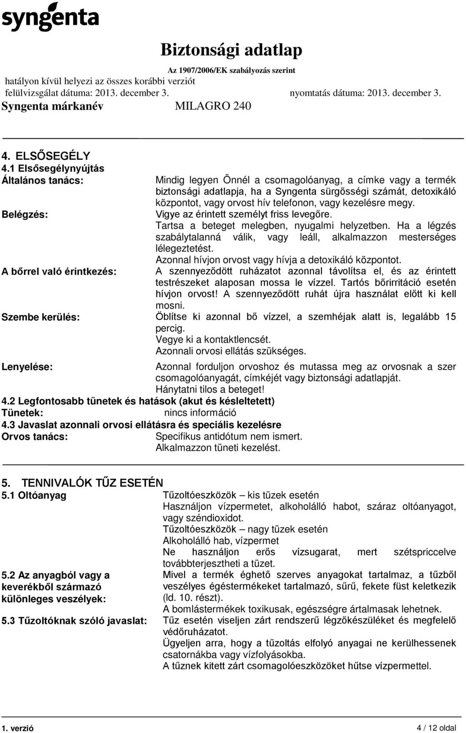 központot, vagy orvost hív telefonon, vagy kezelésre megy. Vigye az érintett személyt friss levegőre. Tartsa a beteget melegben, nyugalmi helyzetben.