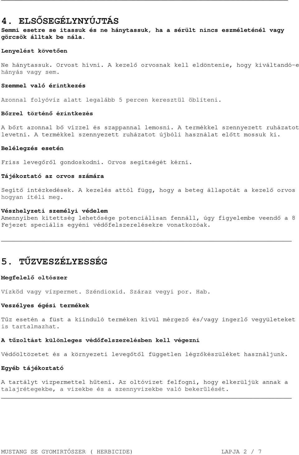 Bőrrel történő érintkezés A bőrt azonnal bő vízzel és szappannal lemosni. A termékkel szennyezett ruházatot levetni. A termékkel szennyezett ruházatot újbóli használat előtt mossuk ki.