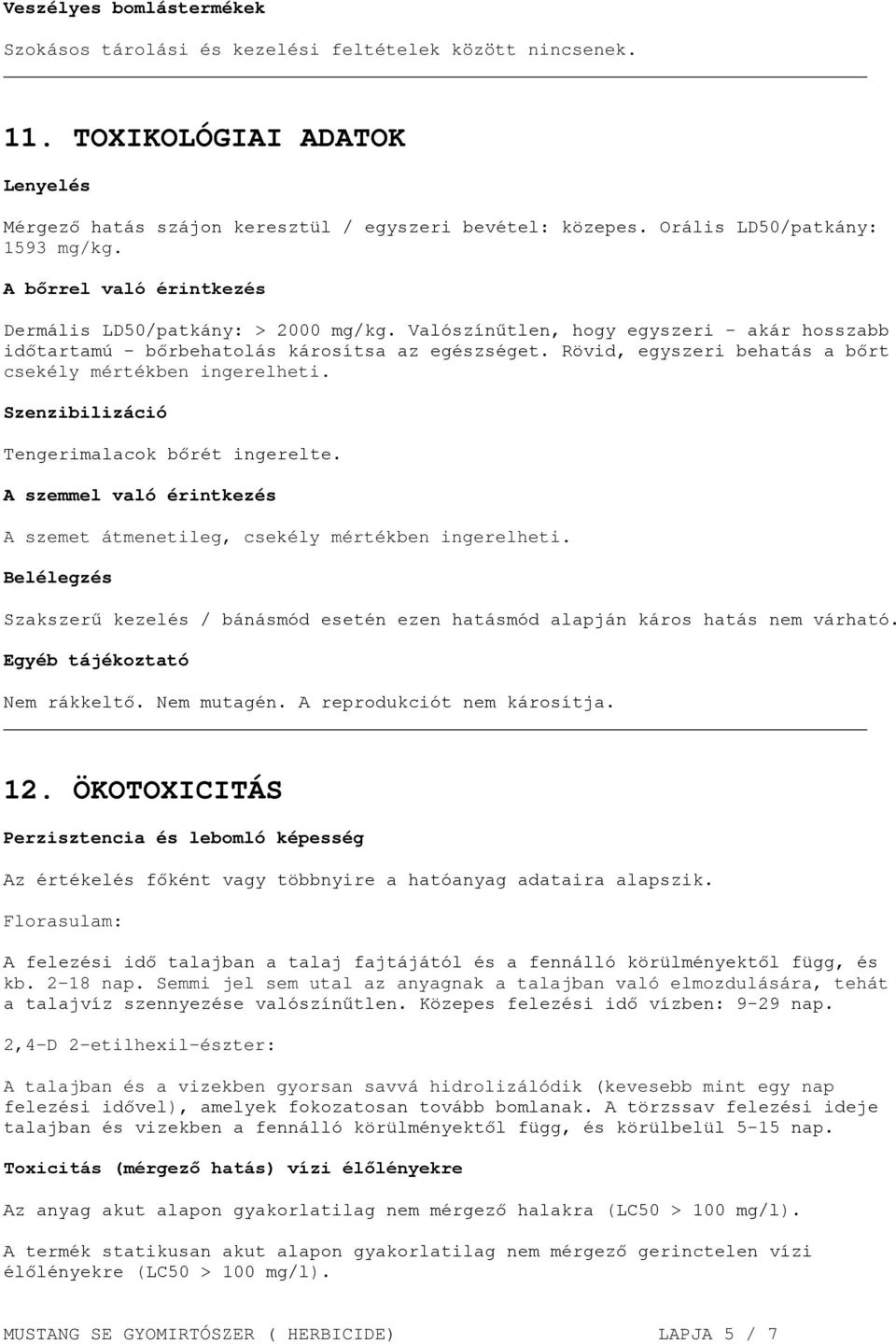 Rövid, egyszeri behatás a bőrt csekély mértékben ingerelheti. Szenzibilizáció Tengerimalacok bőrét ingerelte. A szemmel való érintkezés A szemet átmenetileg, csekély mértékben ingerelheti.