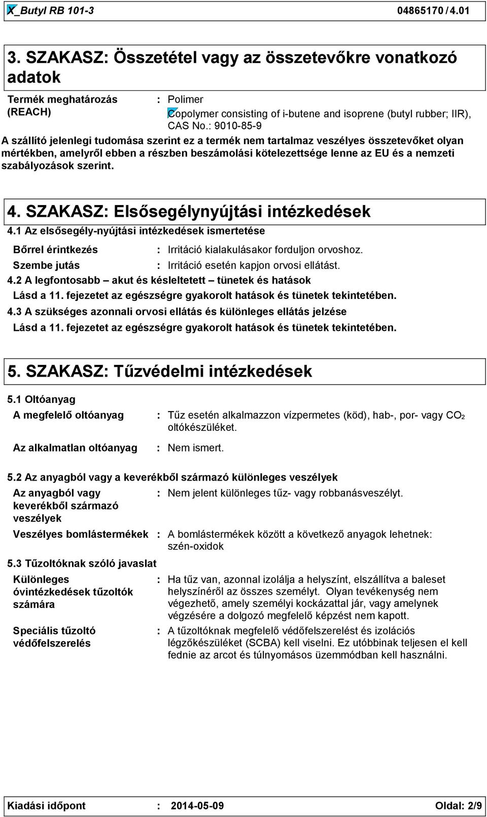 9010859 A szállító jelenlegi tudomása szerint ez a termék nem tartalmaz veszélyes összetevőket olyan mértékben, amelyről ebben a részben beszámolási kötelezettsége lenne az EU és a nemzeti