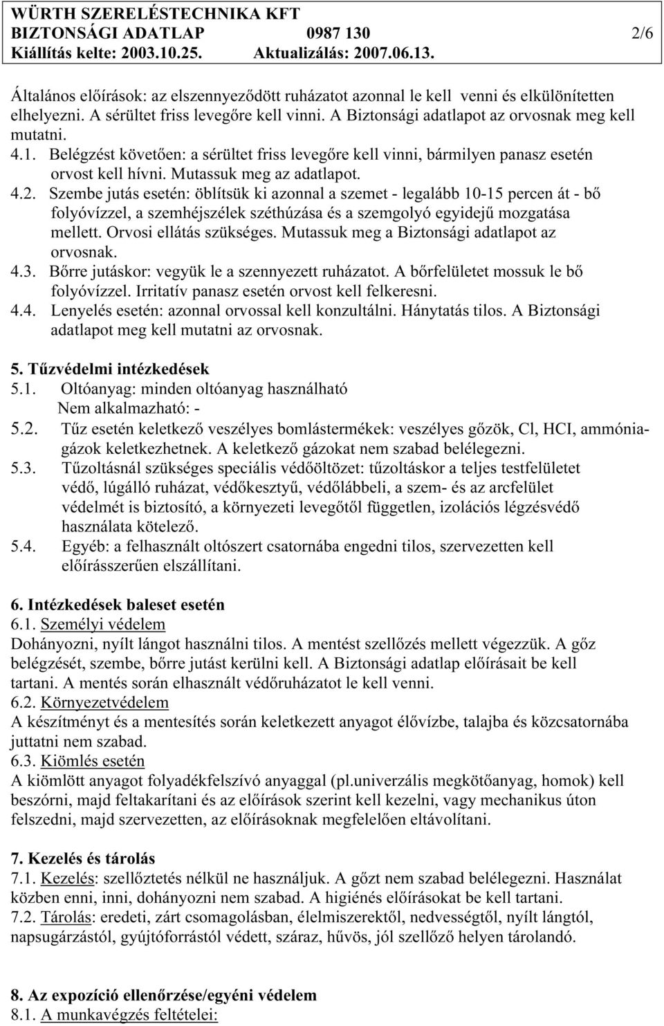 Szembe jutás esetén: öblítsük ki azonnal a szemet - legalább 10-15 percen át - bő folyóvízzel, a szemhéjszélek széthúzása és a szemgolyó egyidejű mozgatása mellett. Orvosi ellátás szükséges.