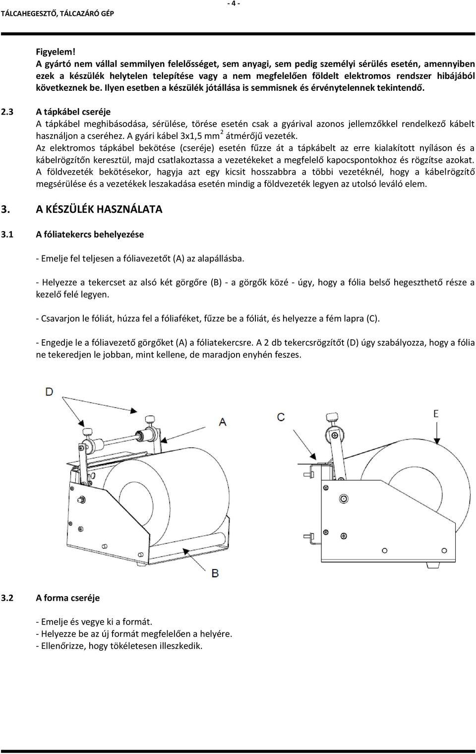 3 A tápkábel cseréje A tápkábel meghibásodása, sérülése, törése esetén csak a gyárival azonos jellemzőkkel rendelkező kábelt használjon a cseréhez. A gyári kábel 3x1,5 mm 2 átmérőjű vezeték.