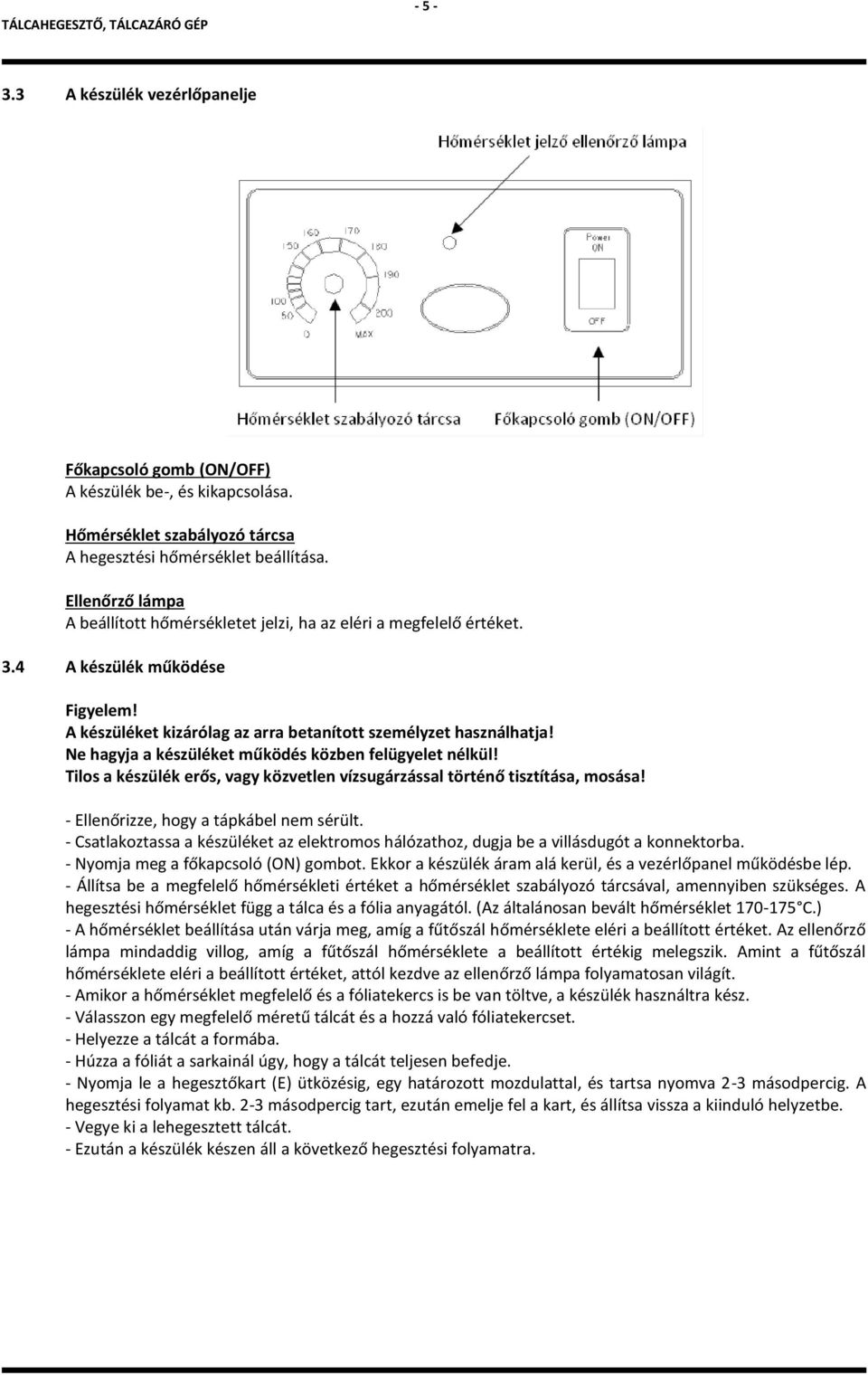 Ne hagyja a készüléket működés közben felügyelet nélkül! Tilos a készülék erős, vagy közvetlen vízsugárzással történő tisztítása, mosása! - Ellenőrizze, hogy a tápkábel nem sérült.