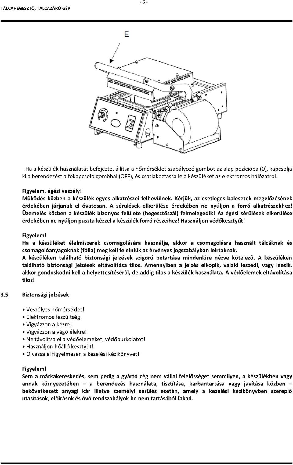 A sérülések elkerülése érdekében ne nyúljon a forró alkatrészekhez! Üzemelés közben a készülék bizonyos felülete (hegesztőszál) felmelegedik!