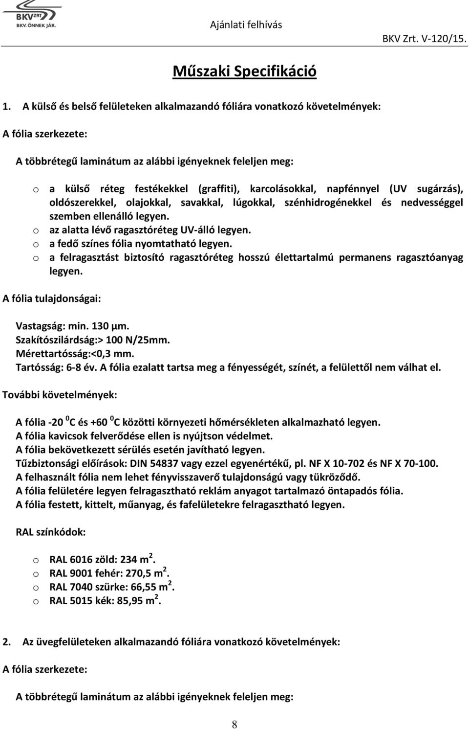 karcolásokkal, napfénnyel (UV sugárzás), oldószerekkel, olajokkal, savakkal, lúgokkal, szénhidrogénekkel és nedvességgel szemben ellenálló legyen. o az alatta lévő ragasztóréteg UV-álló legyen.