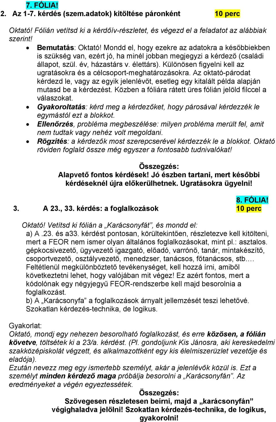 Különösen figyelni kell az ugratásokra és a célcsoport-meghatározásokra. Az oktató-párodat kérdezd le, vagy az egyik jelenlévőt, esetleg egy kitalált példa alapján mutasd be a kérdezést.