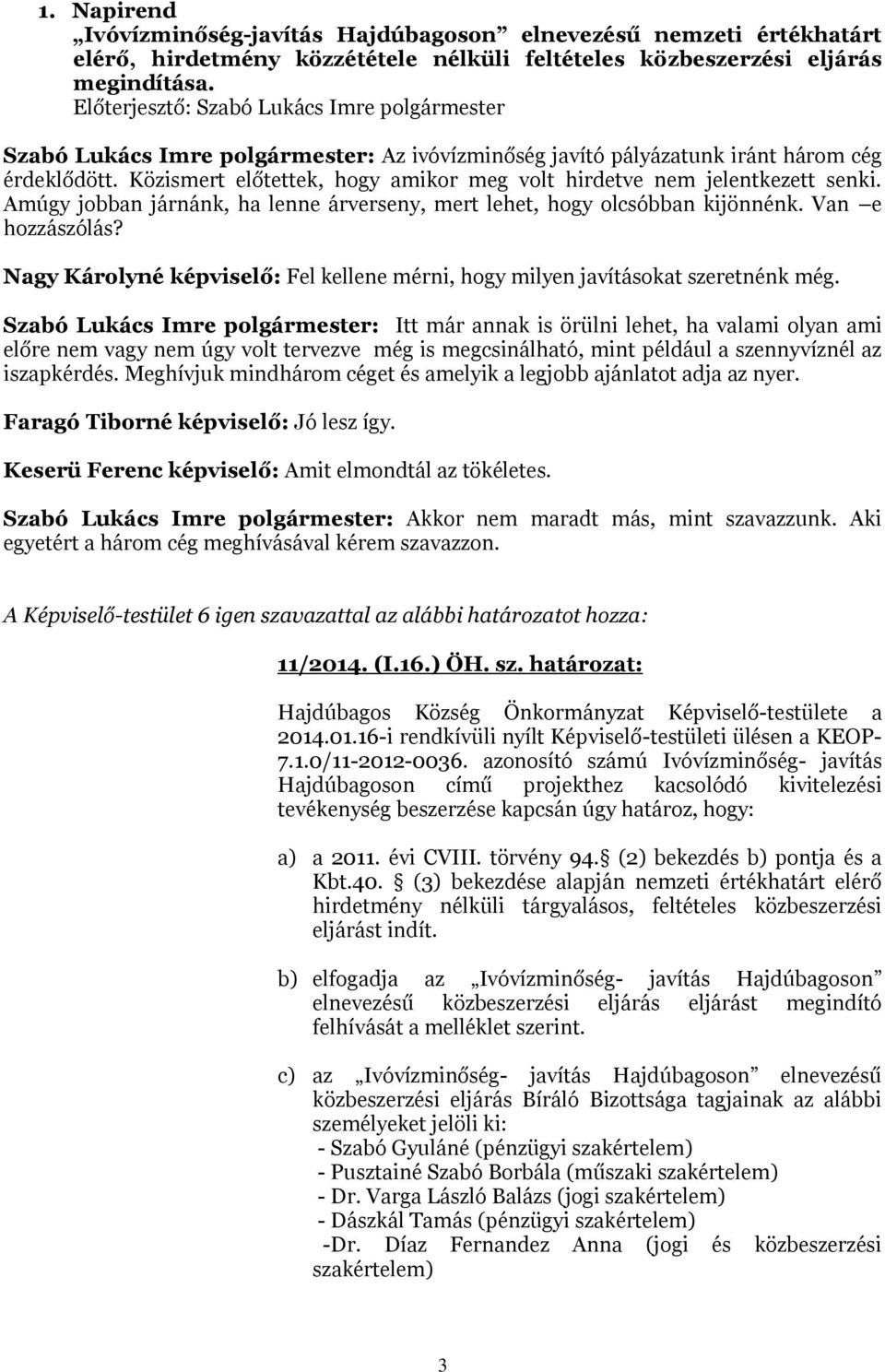 Közismert előtettek, hogy amikor meg volt hirdetve nem jelentkezett senki. Amúgy jobban járnánk, ha lenne árverseny, mert lehet, hogy olcsóbban kijönnénk. Van e hozzászólás?