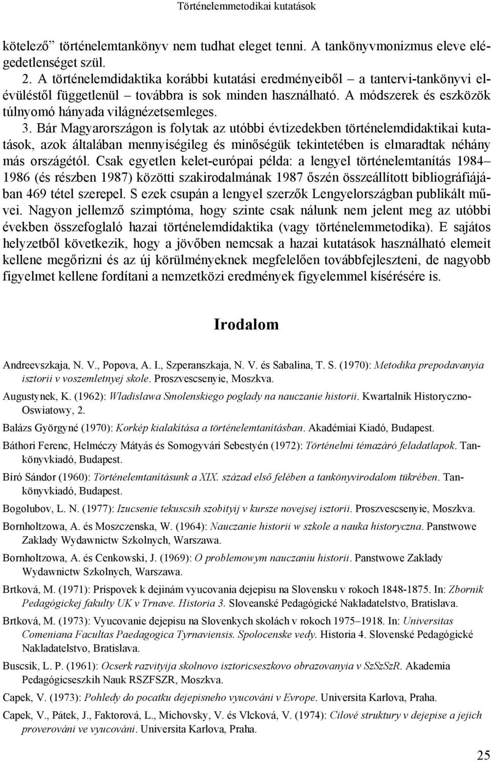 Bár Magyarországon is folytak az utóbbi évtizedekben történelemdidaktikai kutatások, azok általában mennyiségileg és minőségük tekintetében is elmaradtak néhány más országétól.