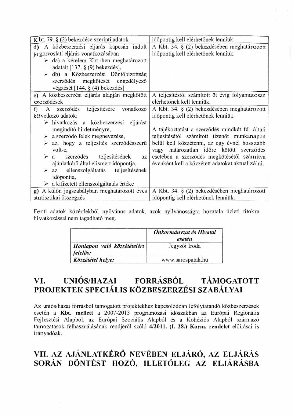 (4) bekezdés] e) A közbeszerzési eljárás alapján megkötött szerződések f) A szerződés teljesítésére vonatkozó következő adatok: > hivatkozás a közbeszerzési eljárást megindító hirdetményre, > a