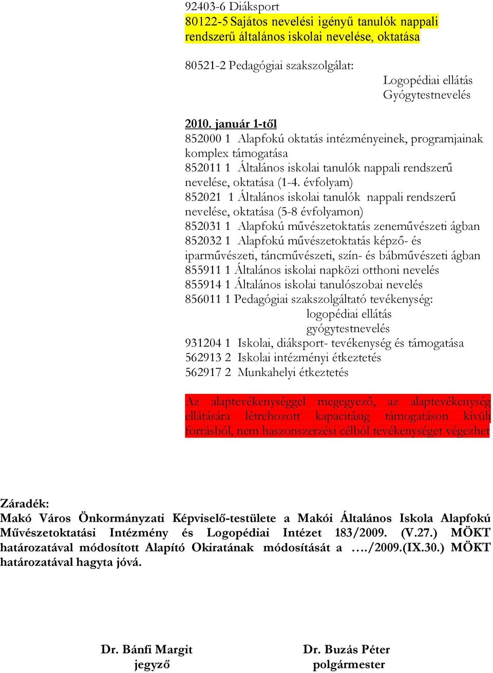 évfolyam) 852021 1 Általános iskolai tanulók nappali rendszerű nevelése, oktatása (5-8 évfolyamon) 852031 1 Alapfokú művészetoktatás zeneművészeti ágban 852032 1 Alapfokú művészetoktatás képző- és