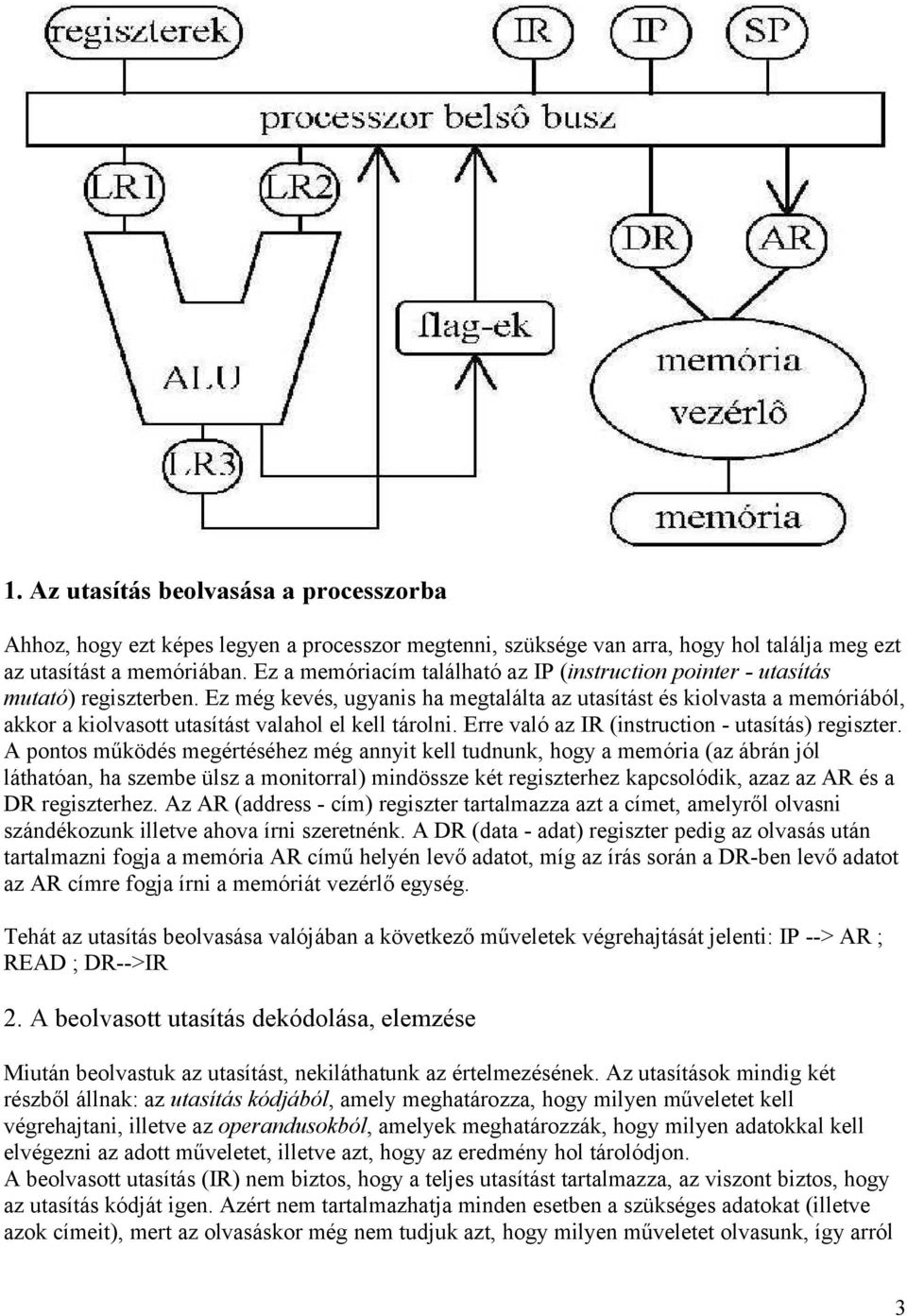 Ez még kevés, ugyanis ha megtalálta az utasítást és kiolvasta a memóriából, akkor a kiolvasott utasítást valahol el kell tárolni. Erre való az IR (instruction - utasítás) regiszter.