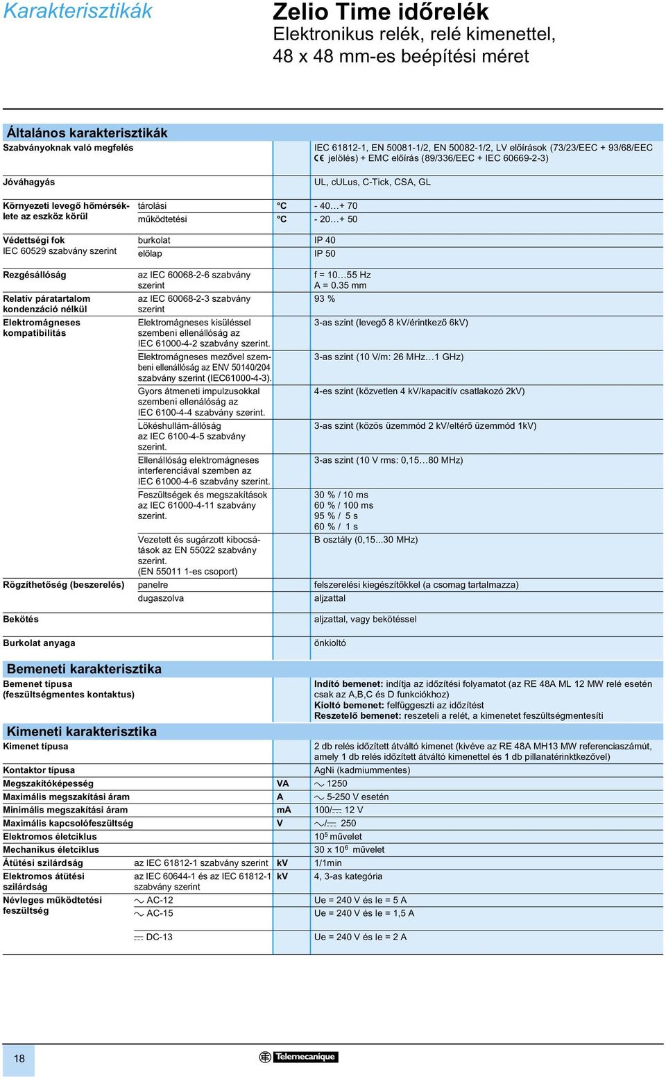 szerint tárolási - 40 + 70 mûködtetési - 20 + 50 burkolat IP 40 elõlap IP 50 ezgésállóság elatív páratartalom kondenzáció nélkül Elektromágneses kompatibilitás az IE 60068-2-6 szabvány szerint az IE