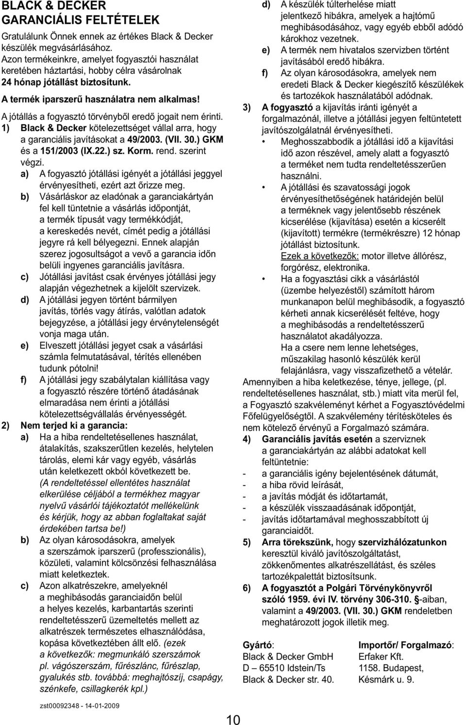 A jótállás a fogyasztó törvényből eredő jogait nem érinti. 1) Black & Decker kötelezettséget vállal arra, hogy a garanciális javításokat a 49/2003. (VII. 30.) GKM és a 151/2003 (IX.22.) sz. Korm.