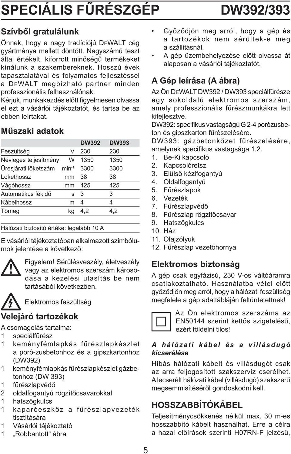 Hosszú évek tapasztalatával és folyamatos fejlesztéssel a DEWALT megbízható partner minden professzionális felhasználónak.