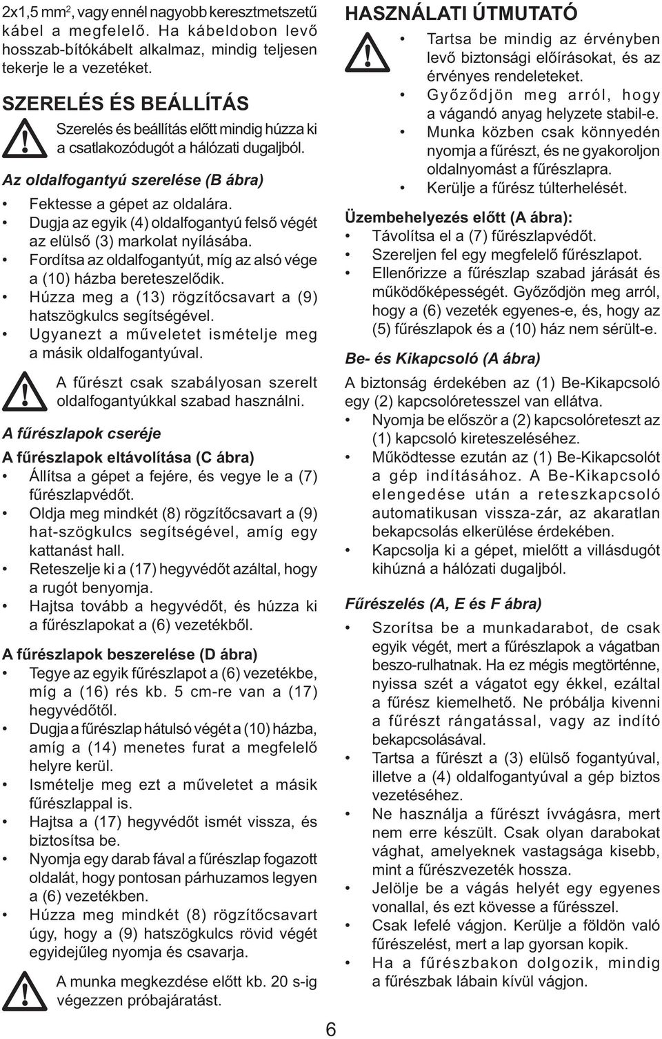 Dugja az egyik (4) oldalfogantyú felső végét az elülső (3) markolat nyílásába. Fordítsa az oldalfogantyút, míg az alsó vége a (10) házba bereteszelődik.