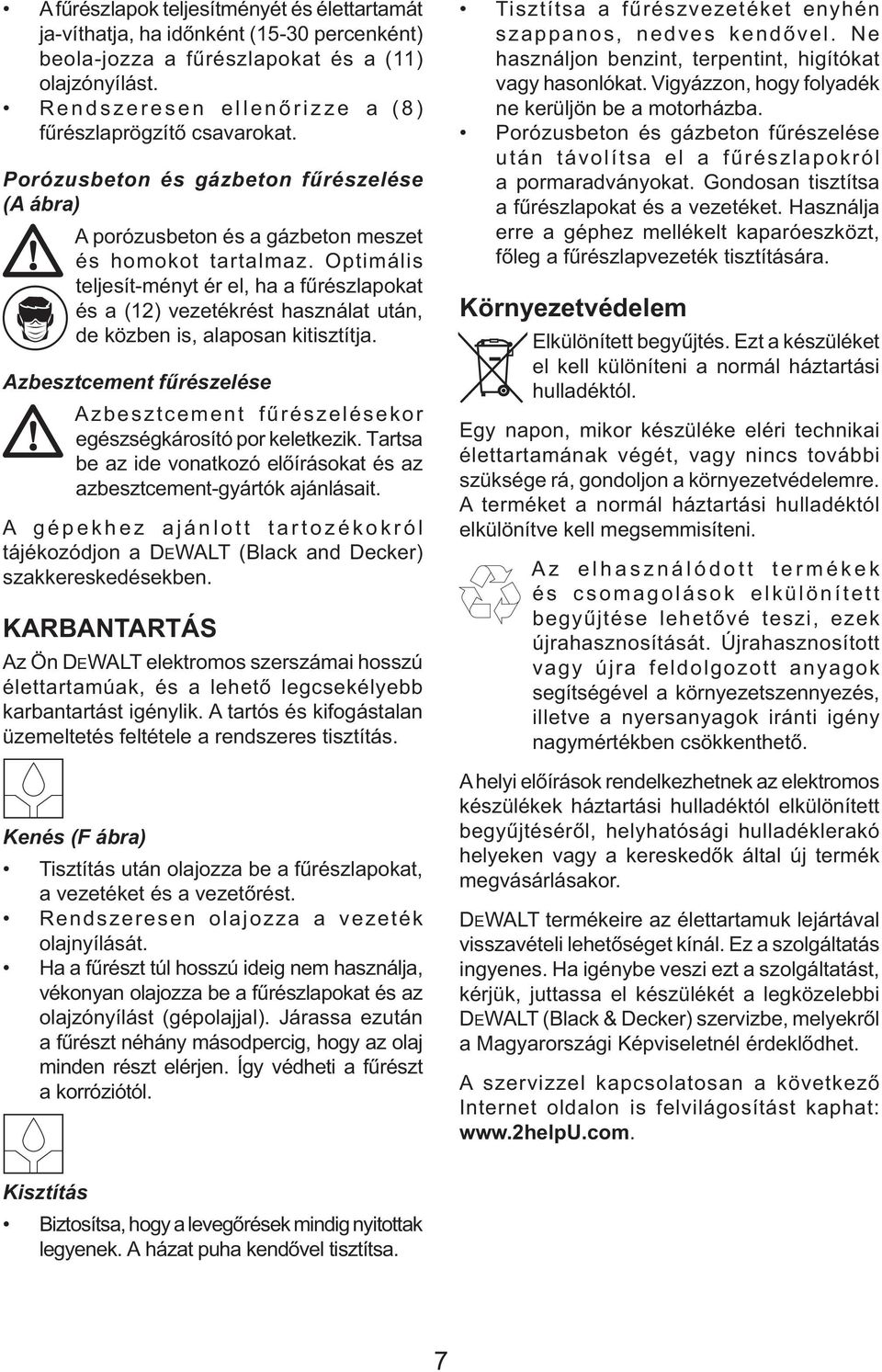 Optimális teljesít-ményt ér el, ha a fűrészlapokat és a (12) vezetékrést használat után, de közben is, alaposan kitisztítja.