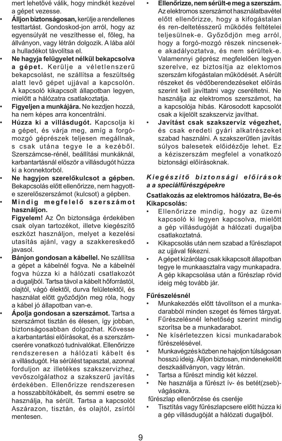 Kerülje a véletlenszerű bekapcsolást, ne szállítsa a feszültség alatt levő gépet ujjával a kapcsolón. A kapcsoló kikapcsolt állapotban legyen, mielőtt a hálózatra csatlakoztatja.