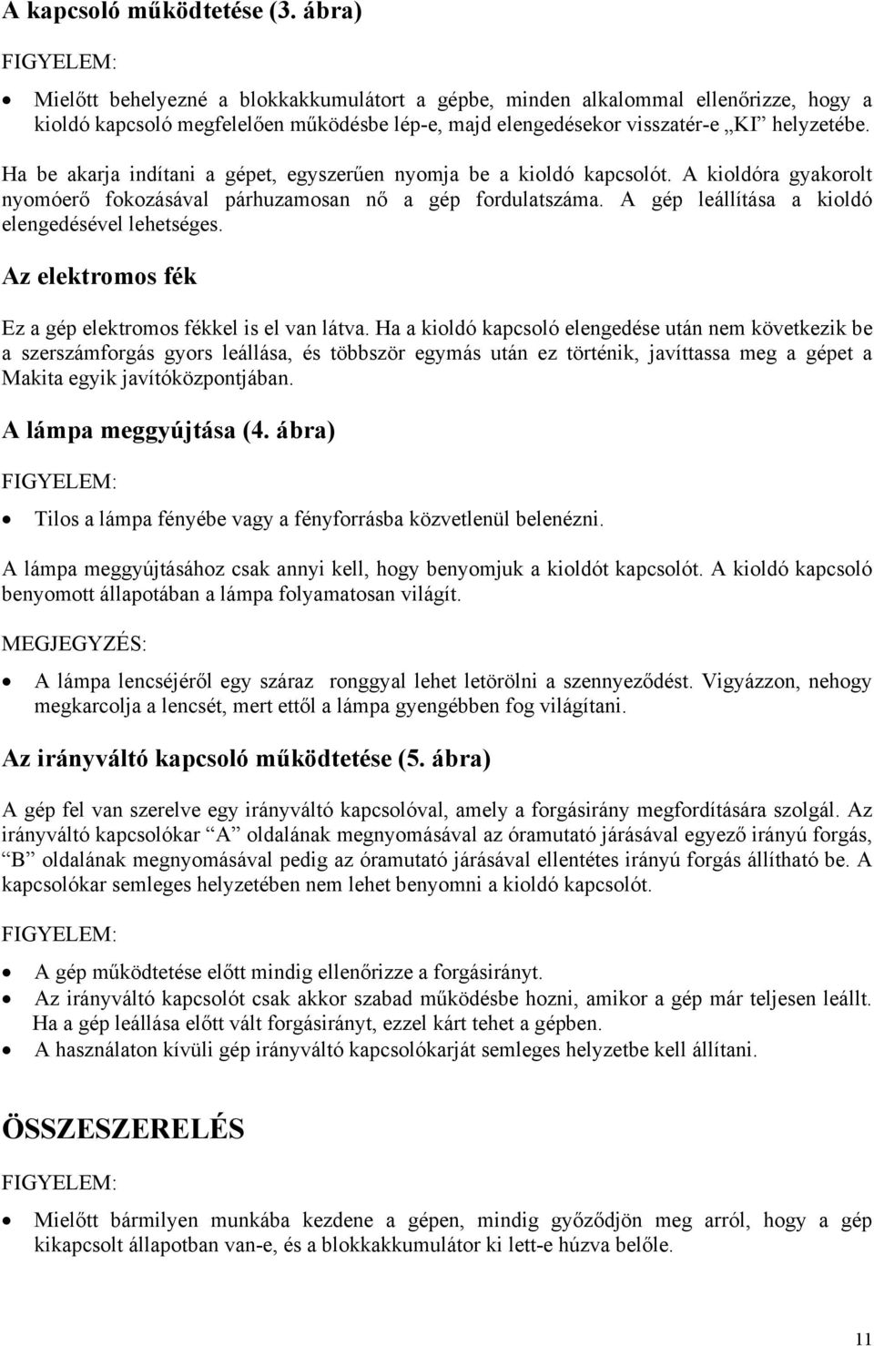 Ha be akarja indítani a gépet, egyszerűen nyomja be a kioldó kapcsolót. A kioldóra gyakorolt nyomóerő fokozásával párhuzamosan nő a gép fordulatszáma.