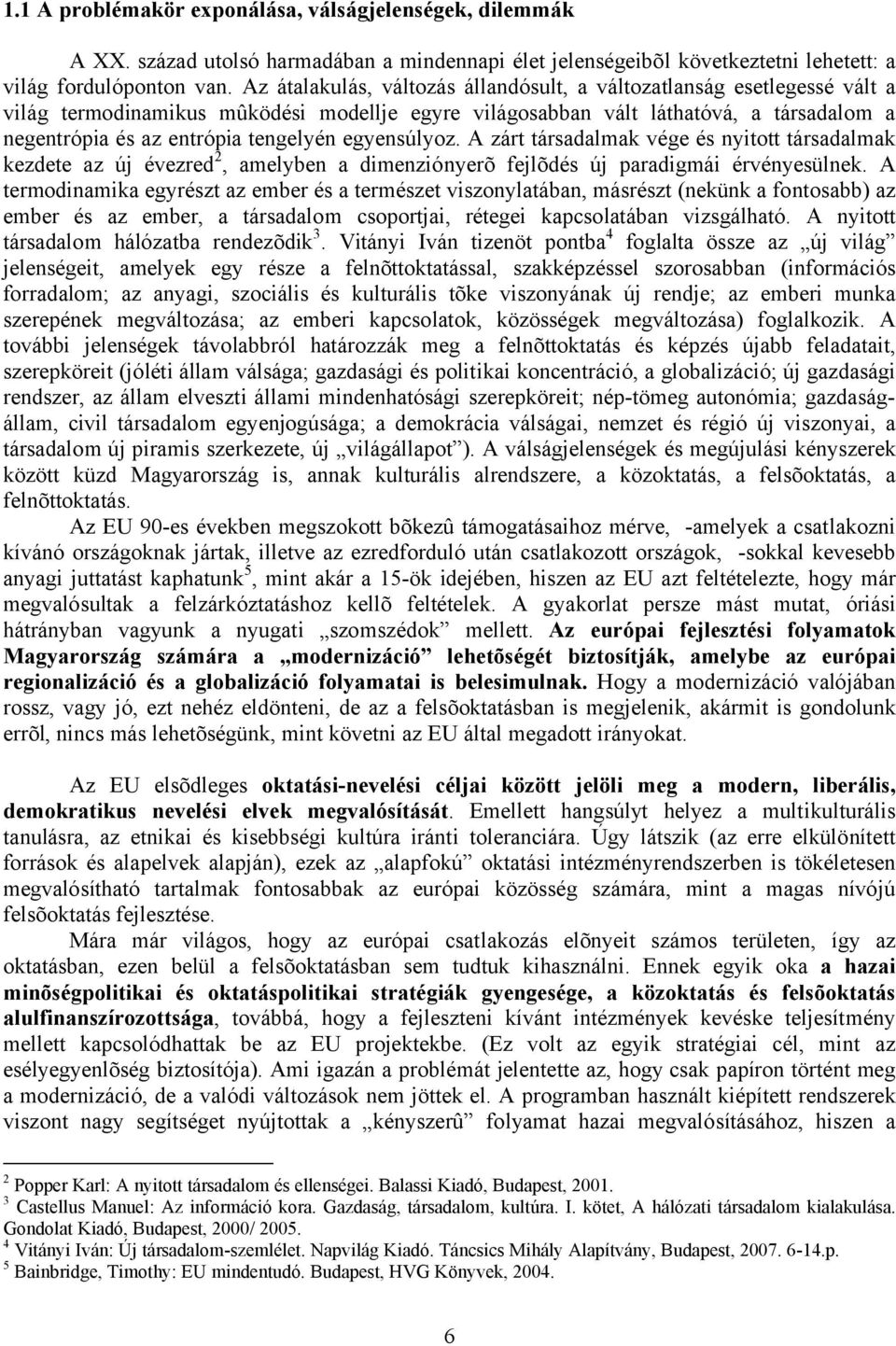 egyensúlyoz. A zárt társadalmak vége és nyitott társadalmak kezdete az új évezred 2, amelyben a dimenziónyerõ fejlõdés új paradigmái érvényesülnek.