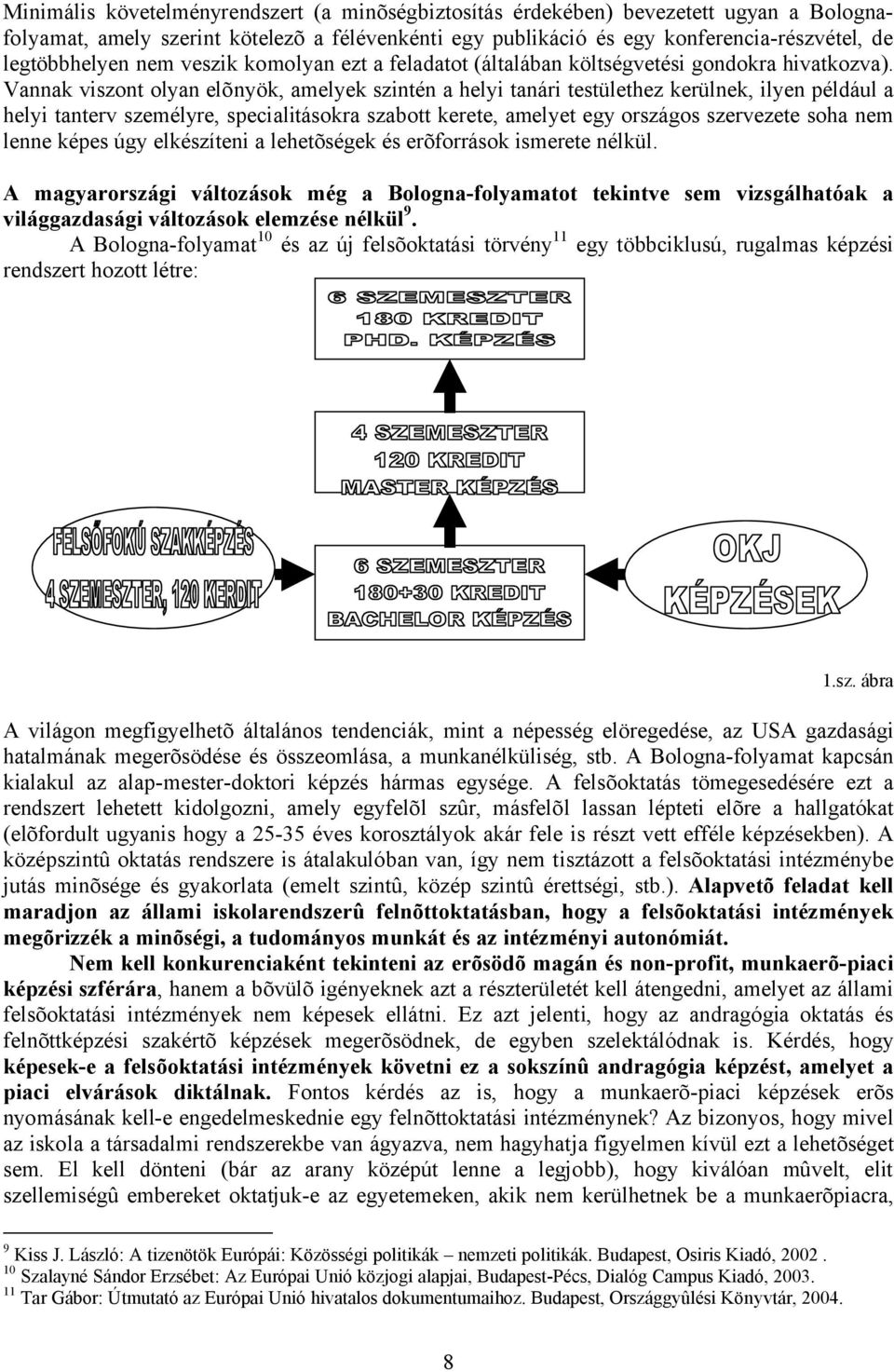 Vannak viszont olyan elõnyök, amelyek szintén a helyi testülethez kerülnek, ilyen például a helyi tanterv személyre, specialitásokra szabott kerete, amelyet egy országos szervezete soha nem lenne