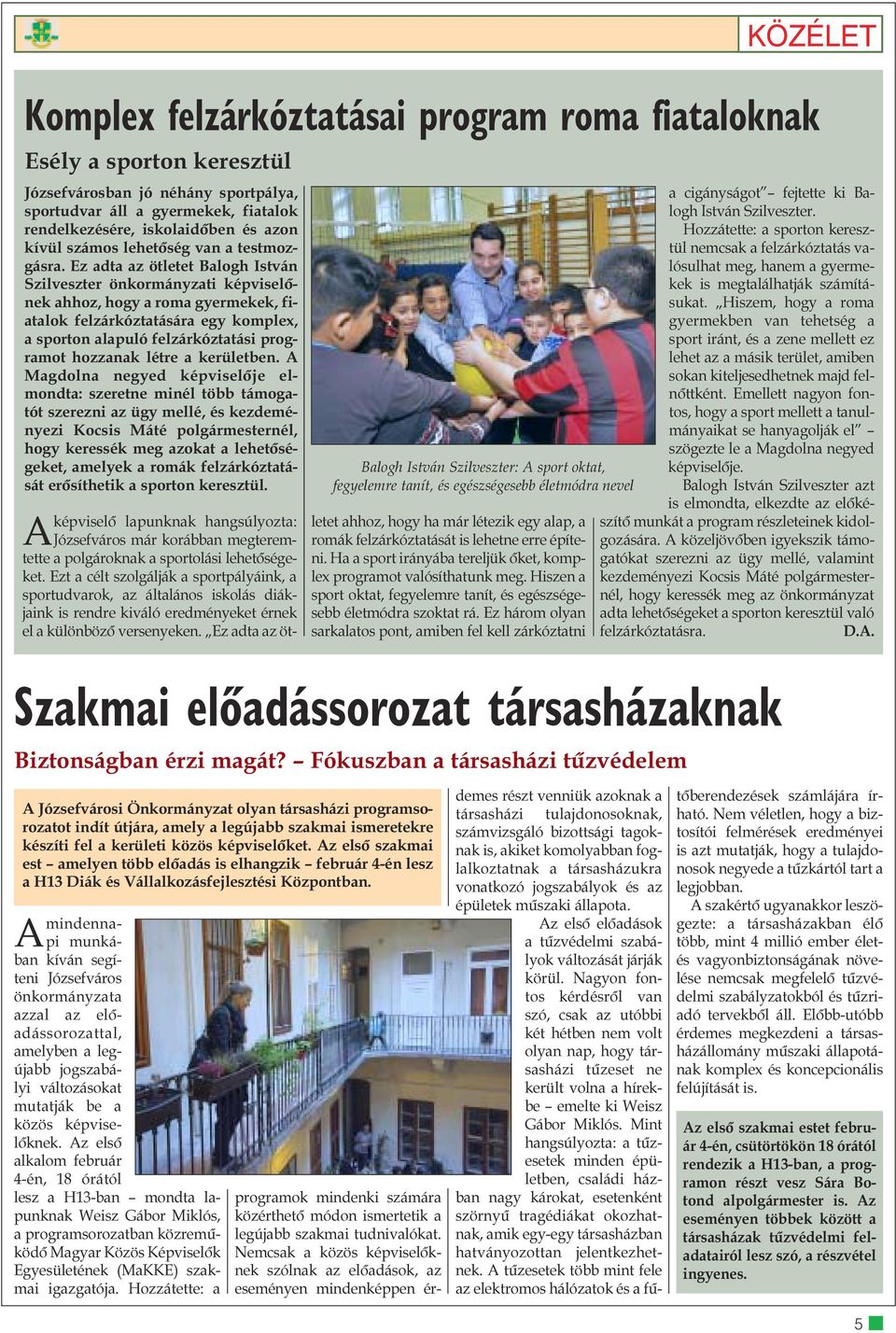 Ez adta az ötletet ahhoz, hogy ha már létezik egy alap, a romák felzárkóztatását is lehetne erre építeni. Ha a sport irányába tereljük õket, komplex programot valósíthatunk meg.