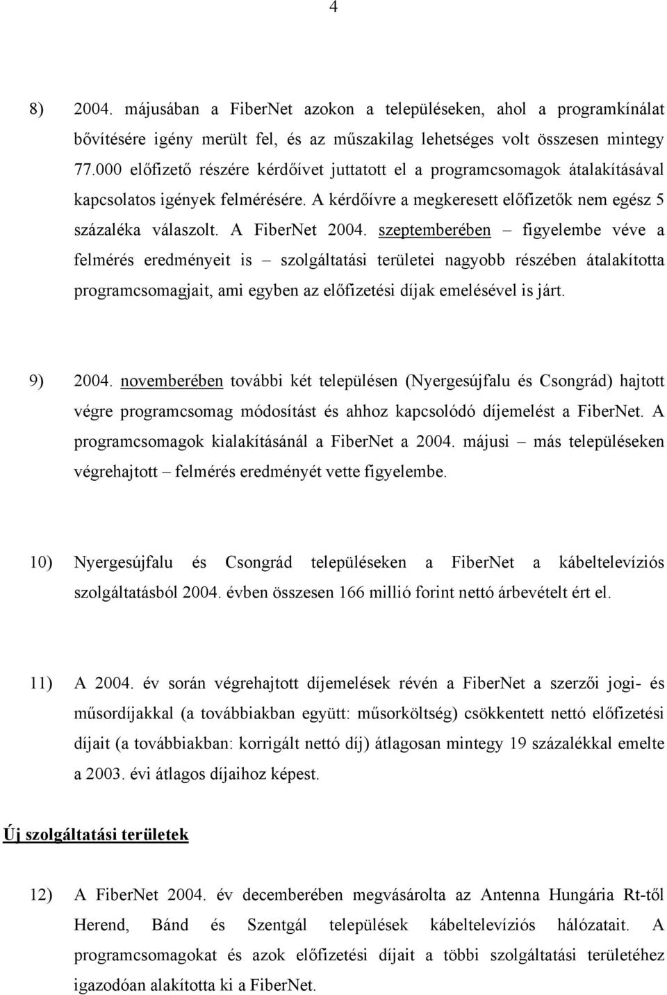 szeptemberében figyelembe véve a felmérés eredményeit is szolgáltatási területei nagyobb részében átalakította programcsomagjait, ami egyben az előfizetési díjak emelésével is járt. 9) 2004.