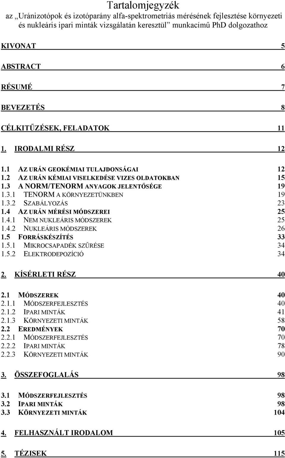 3 A NORM/TENORM ANYAGOK JELENTŐSÉGE 19 1.3.1 TENORM A KÖRNYEZETÜNKBEN 19 1.3.2 SZABÁLYOZÁS 23 1.4 AZ URÁN MÉRÉSI MÓDSZEREI 25 1.4.1 NEM NUKLEÁRIS MÓDSZEREK 25 1.4.2 NUKLEÁRIS MÓDSZEREK 26 1.
