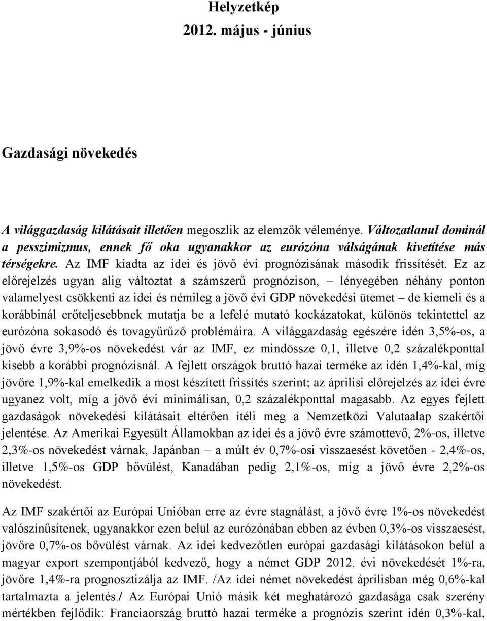 Ez az előrejelzés ugyan alig változtat a számszerű prognózison, lényegében néhány ponton valamelyest csökkenti az idei és némileg a jövő évi GDP növekedési ütemet de kiemeli és a korábbinál