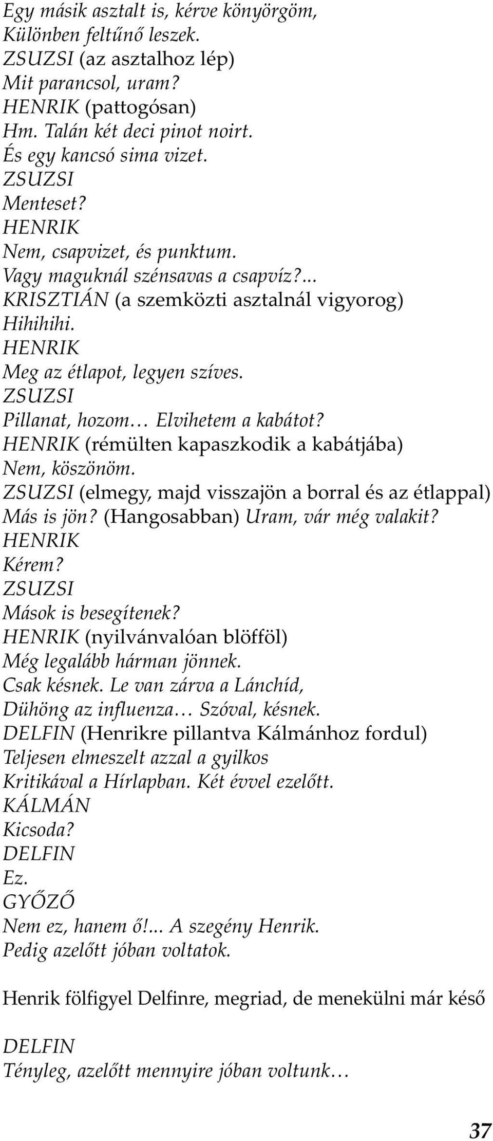 (rémülten kapaszkodik a kabátjába) Nem, köszönöm. ZSUZSI (elmegy, majd visszajön a borral és az étlappal) Más is jön? (Hangosabban) Uram, vár még valakit? Kérem? ZSUZSI Mások is besegítenek?