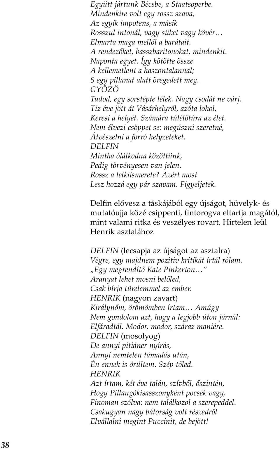 Tíz éve jött át Vásárhelyről, azóta lohol, Keresi a helyét. Számára túlélőtúra az élet. Nem élvezi csöppet se: megúszni szeretné, Átvészelni a forró helyzeteket.