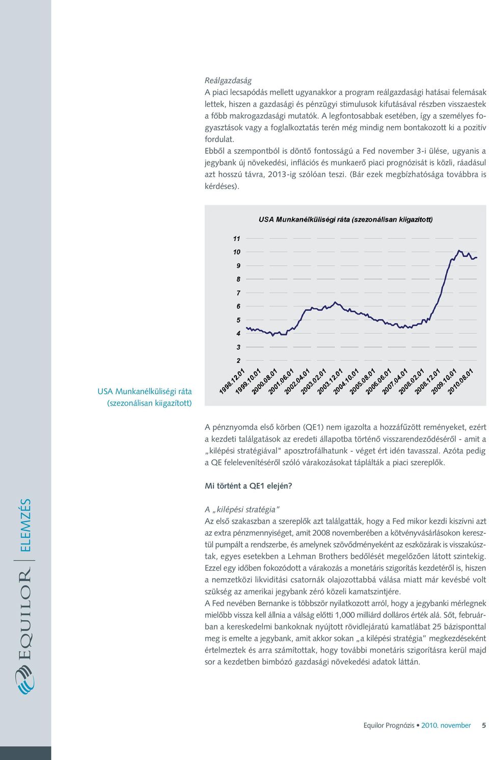 Ebbôl a szempontból is döntô fontosságú a Fed november 3-i ülése, ugyanis a jegybank új növekedési, inflációs és munkaerô piaci prognózisát is közli, ráadásul azt hosszú távra, 2013-ig szólóan teszi.