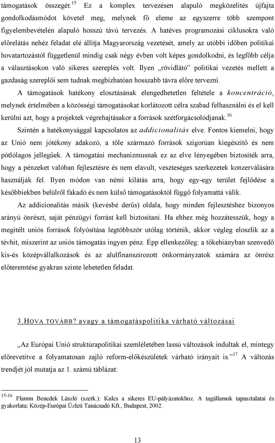 gondolkodni, és legfőbb célja a választásokon való sikeres szereplés volt. Ilyen rövidlátó politikai vezetés mellett a gazdaság szereplői sem tudnak megbízhatóan hosszabb távra előre tervezni.