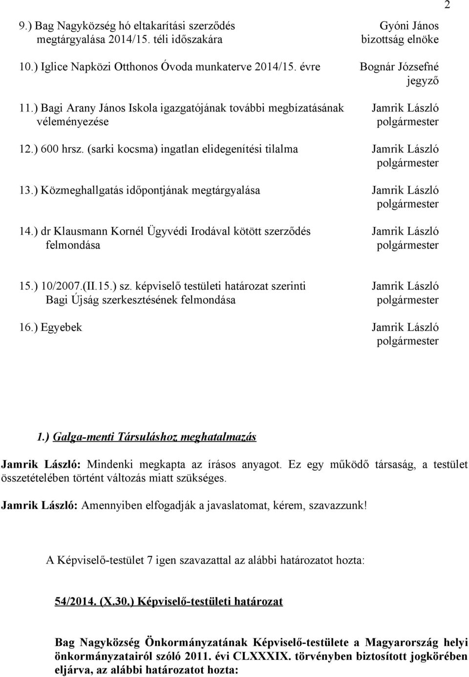 ) Közmeghallgatás időpontjának megtárgyalása Jamrik László 14.) dr Klausmann Kornél Ügyvédi Irodával kötött szerződés Jamrik László felmondása 2 15.) 10/2007.(II.15.) sz.