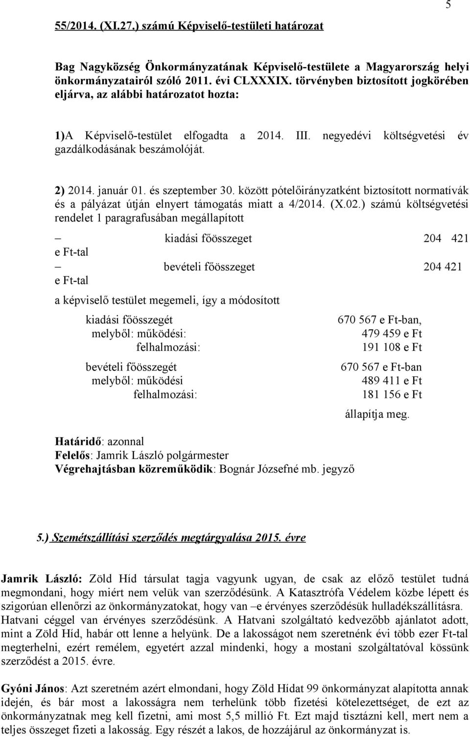 ) számú költségvetési rendelet 1 paragrafusában megállapított kiadási főösszeget 204 421 e Ft-tal bevételi főösszeget 204 421 e Ft-tal a képviselő testület megemeli, így a módosított kiadási