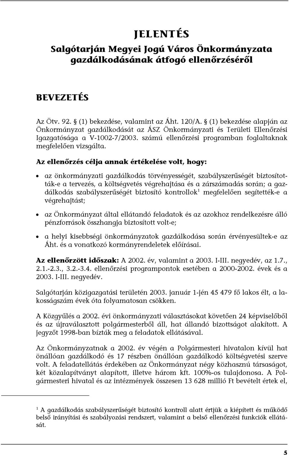 Az ellenőrzés célja annak értékelése volt, hogy: az önkormányzati gazdálkodás törvényességét, szabályszerűségét biztosították-e a tervezés, a költségvetés végrehajtása és a zárszámadás során; a