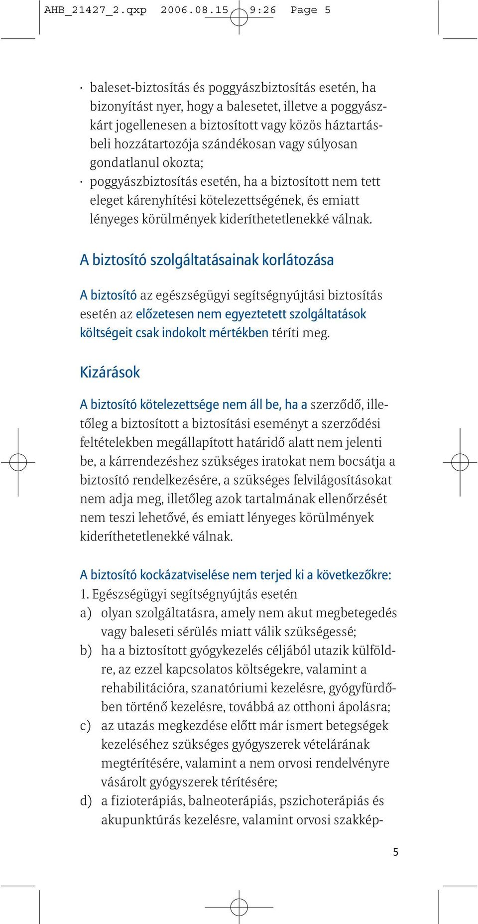 szándékosan vagy súlyosan gondatlanul okozta; poggyászbiztosítás esetén, ha a biztosított nem tett eleget kárenyhítési kötelezettségének, és emiatt lényeges körülmények kideríthetetlenekké válnak.