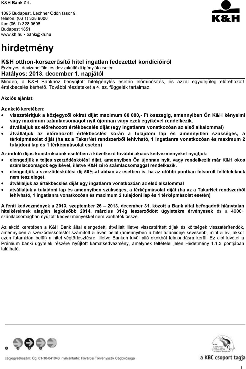 napjától Minden, a K&H Bankhoz benyújtott hiteligénylés esetén előminősítés, és azzal egyidejűleg előrehozott értékbecslés kérhető. További részleteket a 4. sz. függelék tartalmaz.