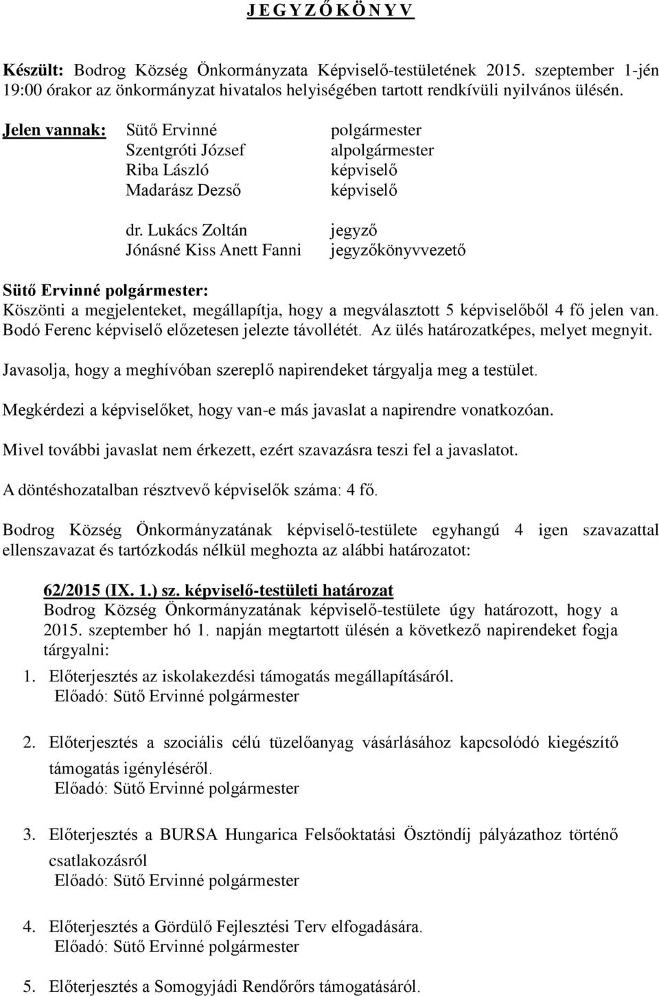 Lukács Zoltán Jónásné Kiss Anett Fanni jegyző jegyzőkönyvvezető Köszönti a megjelenteket, megállapítja, hogy a megválasztott 5 képviselőből 4 fő jelen van.